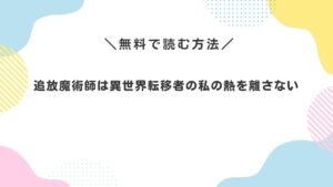 追放魔術師は異世界転移者の私の熱を離さない